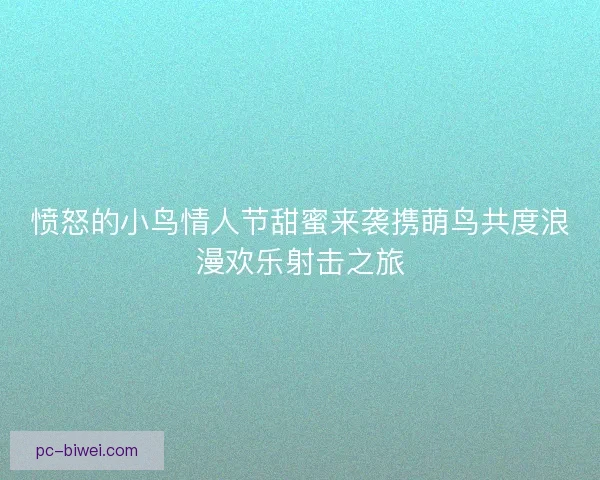 愤怒的小鸟情人节甜蜜来袭携萌鸟共度浪漫欢乐射击之旅